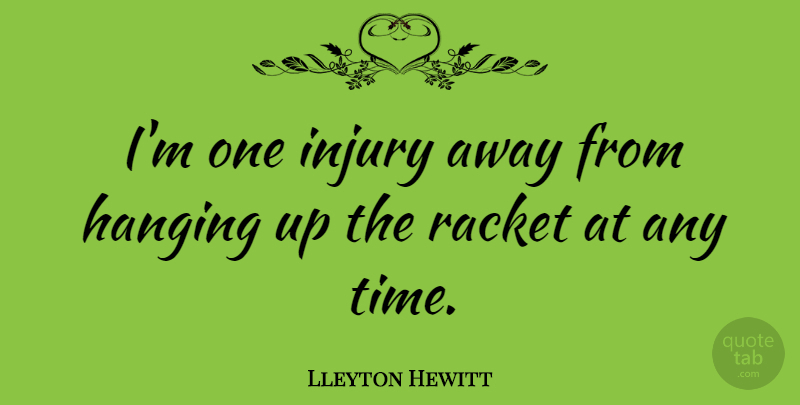 Lleyton Hewitt Quote About Injury, Racket: Im One Injury Away From...