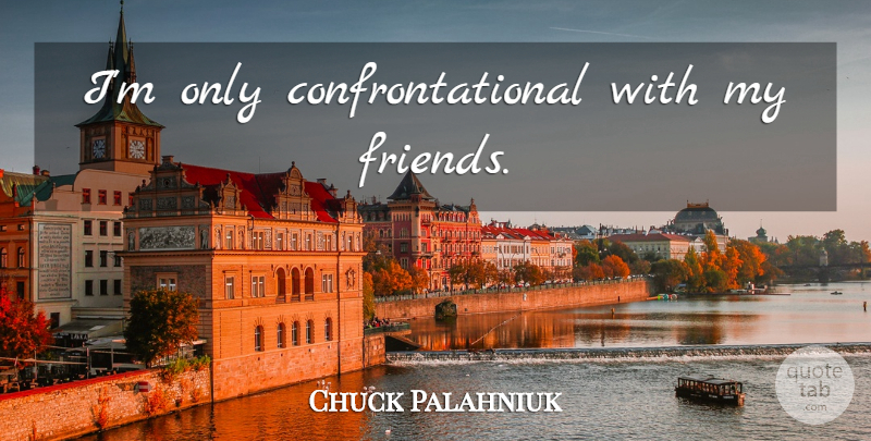 Chuck Palahniuk Quote About My Friends: Im Only Confrontational With My...