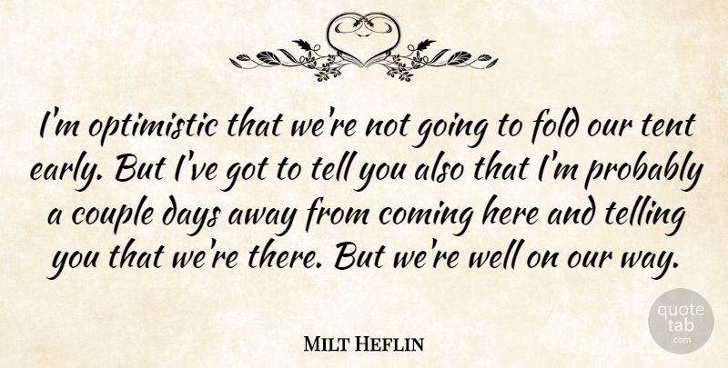 Milt Heflin Quote About Coming, Couple, Days, Fold, Optimistic: Im Optimistic That Were Not...