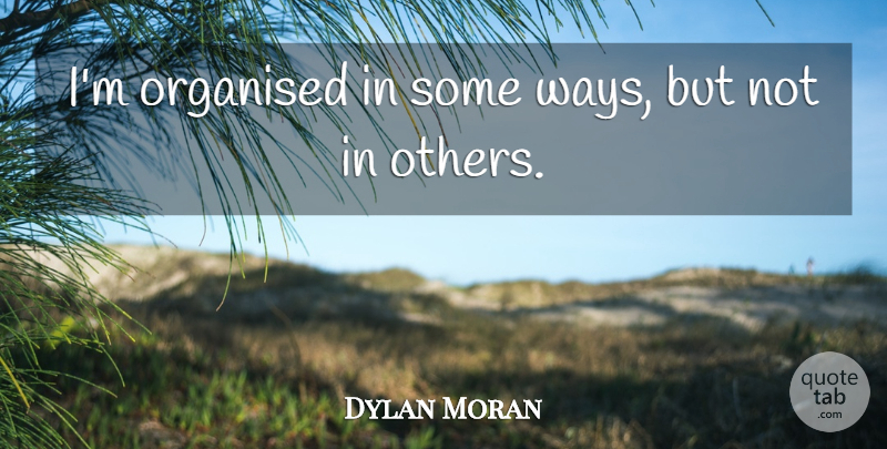Dylan Moran Quote About Way, Organised: Im Organised In Some Ways...