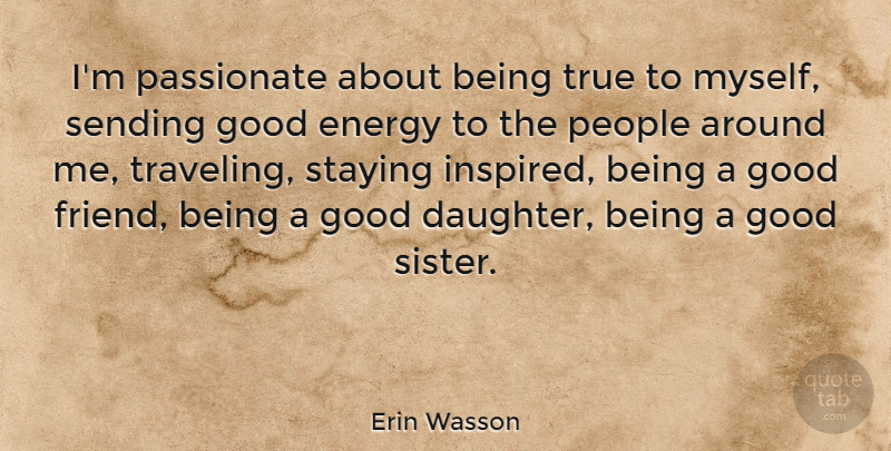 Erin Wasson Quote About Daughter, Good Friend, People: Im Passionate About Being True...