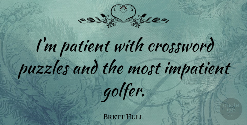 Brett Hull Quote About Patient, Impatience, Golfers: Im Patient With Crossword Puzzles...