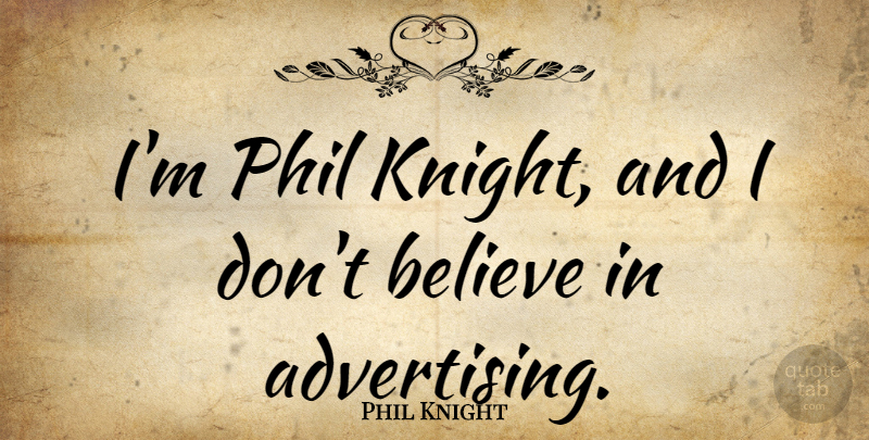 Phil Knight Quote About Believe, Knights, Advertising: Im Phil Knight And I...