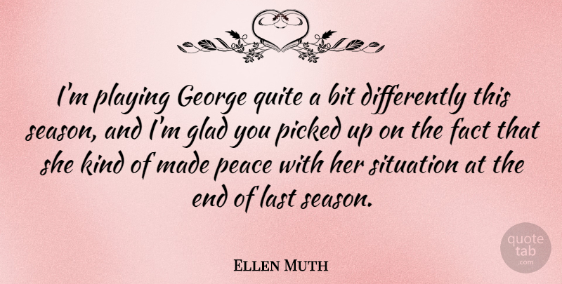 Ellen Muth Quote About Bit, Fact, George, Glad, Peace: Im Playing George Quite A...