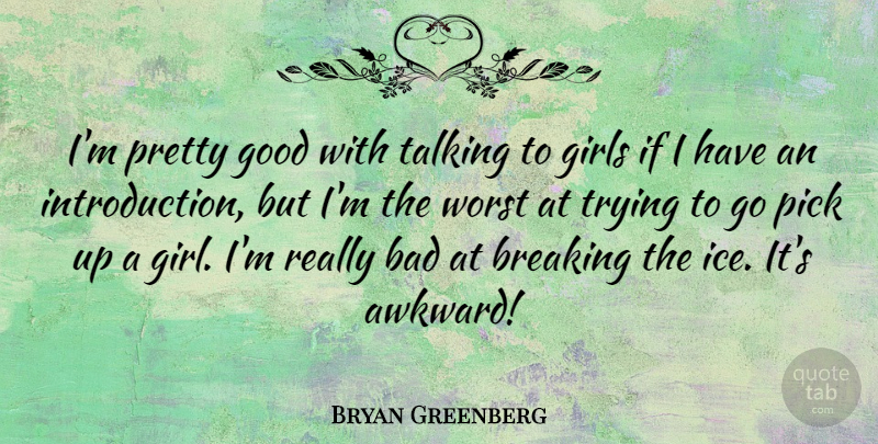 Bryan Greenberg Quote About Bad, Breaking, Girls, Good, Pick: Im Pretty Good With Talking...