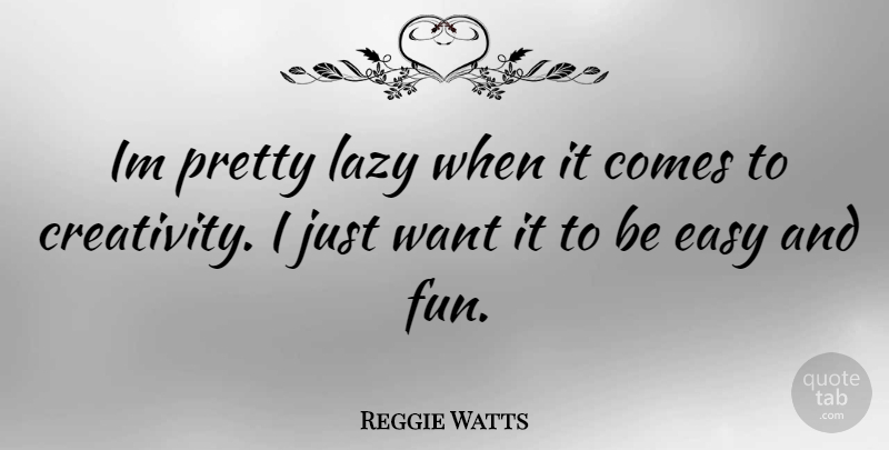 Reggie Watts Quote About Fun, Creativity, Lazy: Im Pretty Lazy When It...