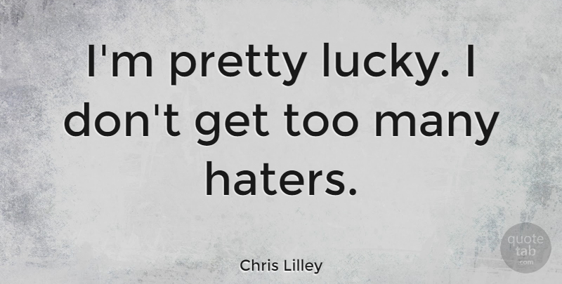 Chris Lilley Quote About Lucky: Im Pretty Lucky I Dont...