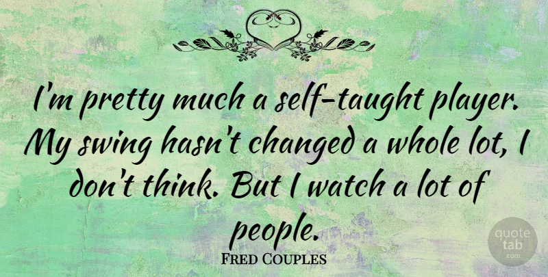 Fred Couples Quote About Player, Thinking, Swings: Im Pretty Much A Self...