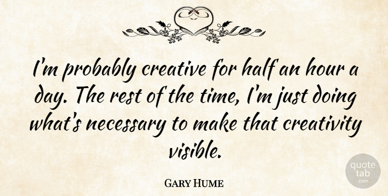 Gary Hume Quote About Half, Hour, Necessary, Rest, Time: Im Probably Creative For Half...