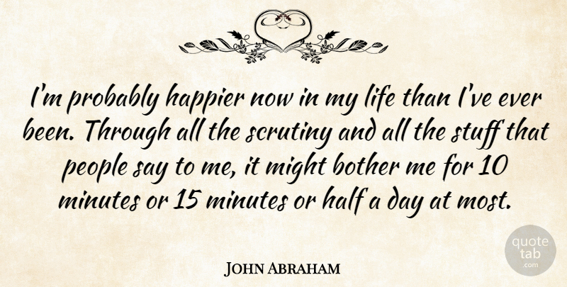 John Abraham Quote About Bother, Half, Happier, Life, Might: Im Probably Happier Now In...