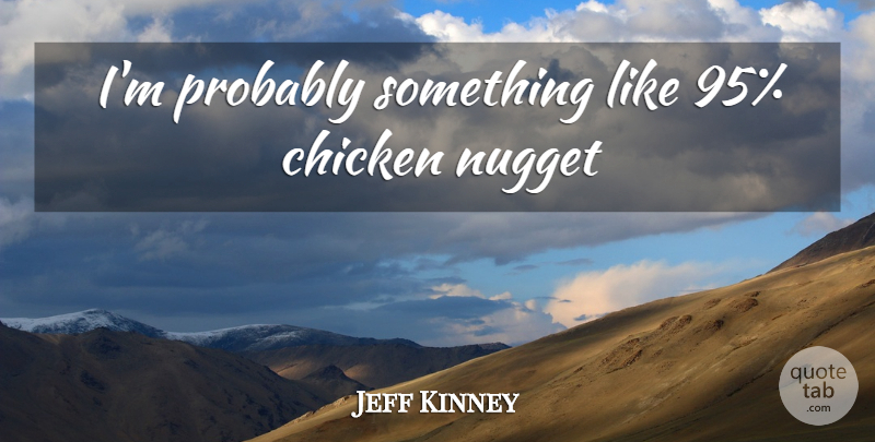Jeff Kinney Quote About Nuggets, Chicken Nuggets, Chickens: Im Probably Something Like 95...