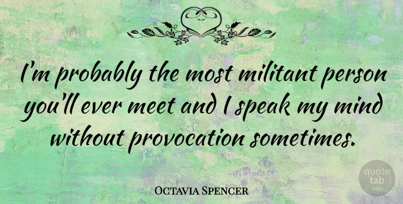 Octavia Spencer Quote About Mind, Sometimes, Speak: Im Probably The Most Militant...