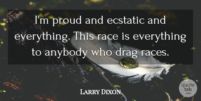 Larry Dixon Quote About Anybody, Drag, Ecstatic, Proud, Race: Im Proud And Ecstatic And...