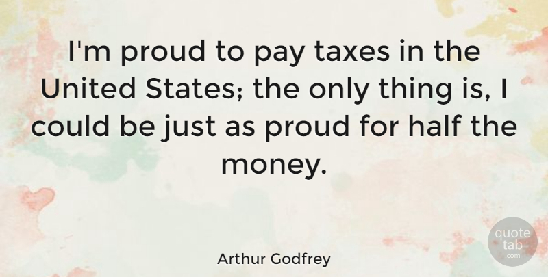 Arthur Godfrey Quote About American Entertainer, Half, Pay, United: Im Proud To Pay Taxes...