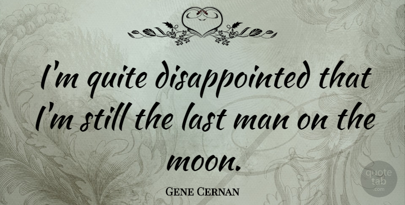 Gene Cernan Quote About Men, Moon, Lasts: Im Quite Disappointed That Im...