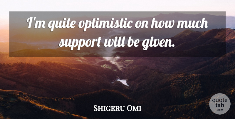 Shigeru Omi Quote About Optimistic, Quite, Support: Im Quite Optimistic On How...