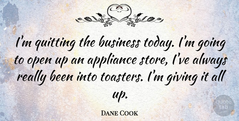 Dane Cook Quote About Giving, Today, Toasters: Im Quitting The Business Today...