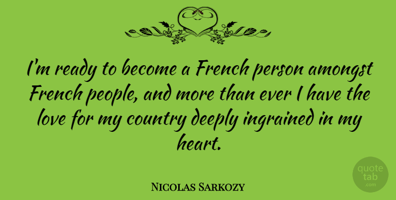 Nicolas Sarkozy Quote About Country, Heart, People: Im Ready To Become A...
