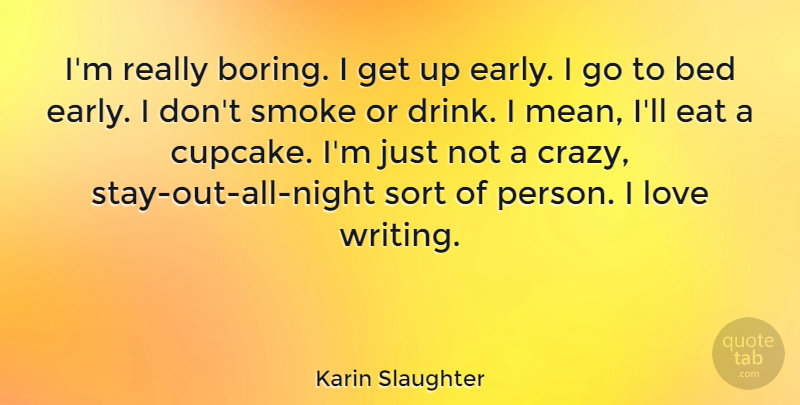 Karin Slaughter Quote About Bed, Eat, Love, Sort: Im Really Boring I Get...
