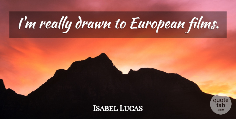 Isabel Lucas Quote About Film: Im Really Drawn To European...