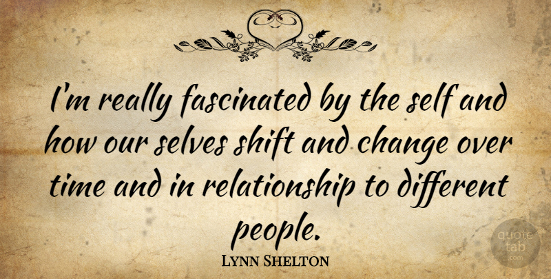 Lynn Shelton Quote About Change, Fascinated, Relationship, Self, Selves: Im Really Fascinated By The...