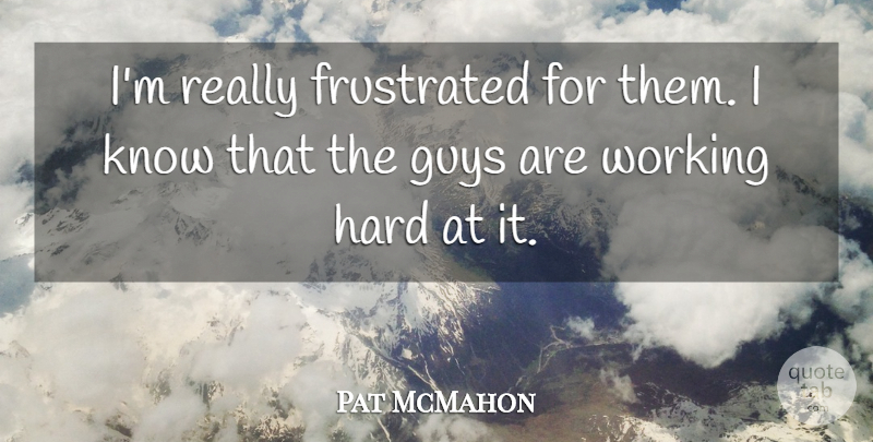 Pat McMahon Quote About Frustrated, Guys, Hard: Im Really Frustrated For Them...