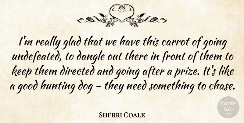 Sherri Coale Quote About Carrot, Directed, Dog, Front, Glad: Im Really Glad That We...