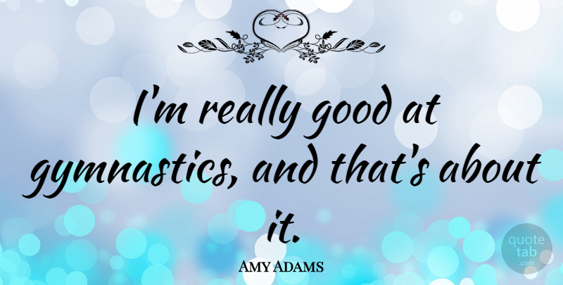 Amy Adams Quote About Gymnastics: Im Really Good At Gymnastics...