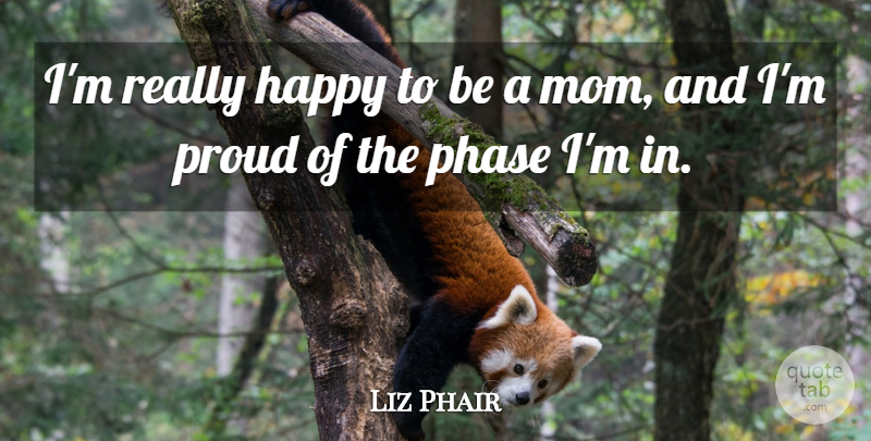 Liz Phair Quote About Mom, Phases, Proud: Im Really Happy To Be...
