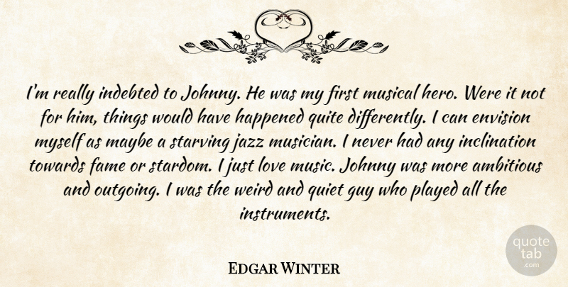Edgar Winter Quote About Ambitious, Envision, Fame, Guy, Happened: Im Really Indebted To Johnny...