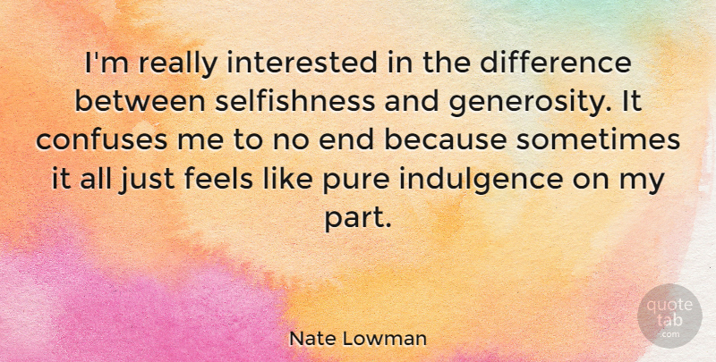 Nate Lowman Quote About Confuses, Feels, Indulgence, Interested: Im Really Interested In The...