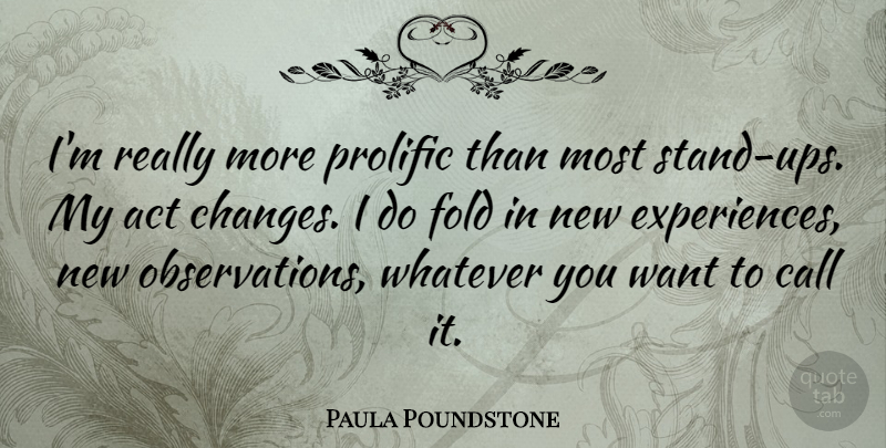 Paula Poundstone Quote About New Experiences, Want, Observation: Im Really More Prolific Than...