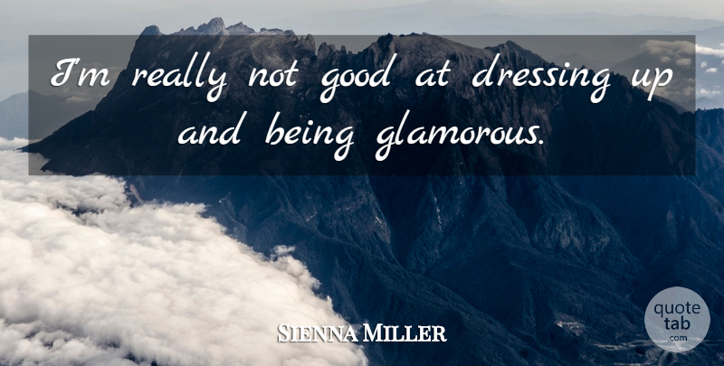 Sienna Miller Quote About Dressing Up, Glamorous, Dressings: Im Really Not Good At...