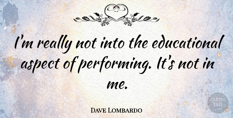 Dave Lombardo Quote About Educational, Aspect, Performing: Im Really Not Into The...