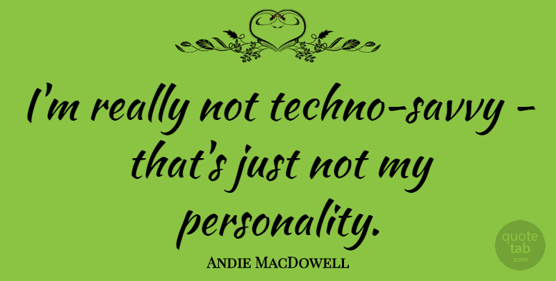 Andie MacDowell Quote About undefined: Im Really Not Techno Savvy...