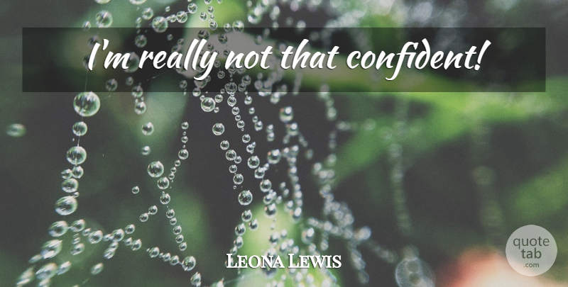 Leona Lewis Quote About undefined: Im Really Not That Confident...