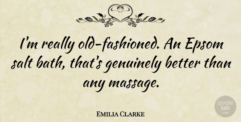 Emilia Clarke Quote About Baths, Massage, Salt: Im Really Old Fashioned An...