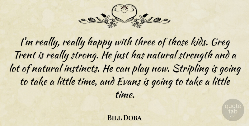 Bill Doba Quote About Happy, Natural, Strength, Three: Im Really Really Happy With...