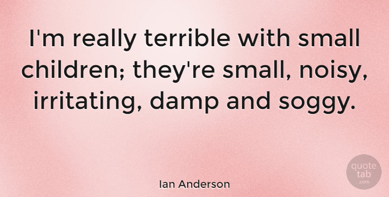Ian Anderson Quote About Children, Terrible, Irritating: Im Really Terrible With Small...