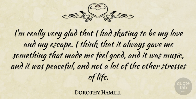 Dorothy Hamill Quote About Gave, Glad, Life, Love, Music: Im Really Very Glad That...