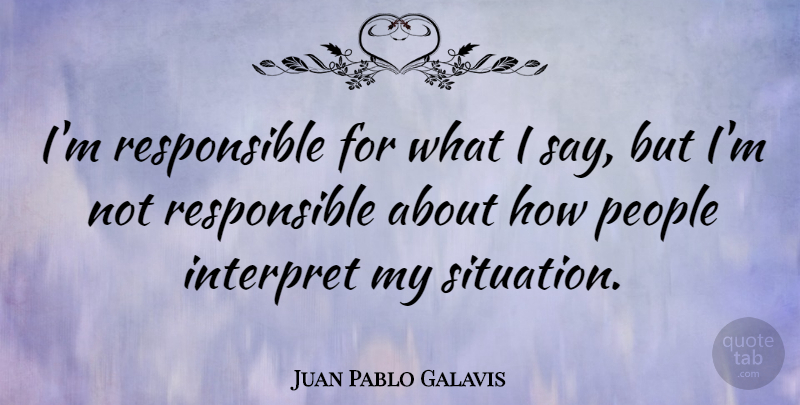 Juan Pablo Galavis Quote About People: Im Responsible For What I...