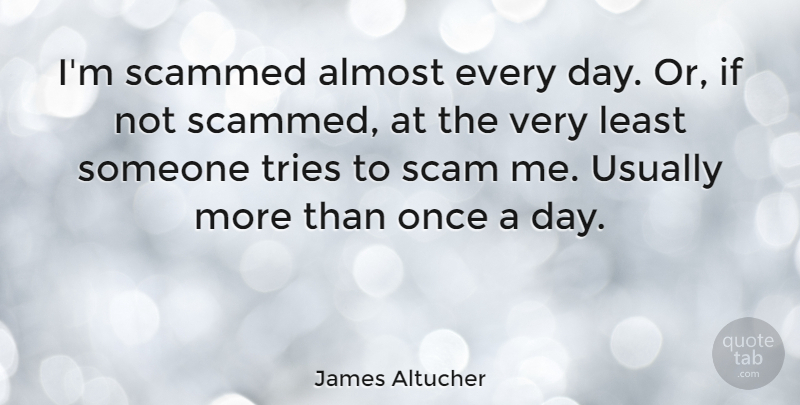 James Altucher Quote About undefined: Im Scammed Almost Every Day...