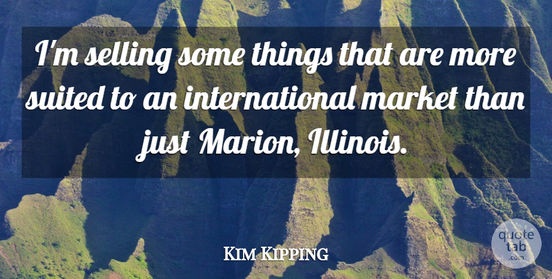 Kim Kipping Quote About Market, Selling, Suited: Im Selling Some Things That...