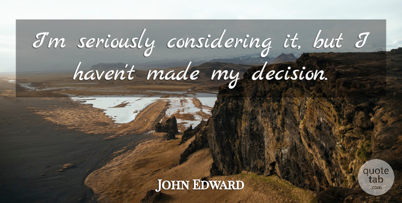 John Edward Quote About Seriously: Im Seriously Considering It But...