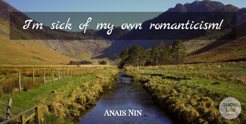 Anais Nin Quote About Sick, My Own, Romanticism: Im Sick Of My Own...