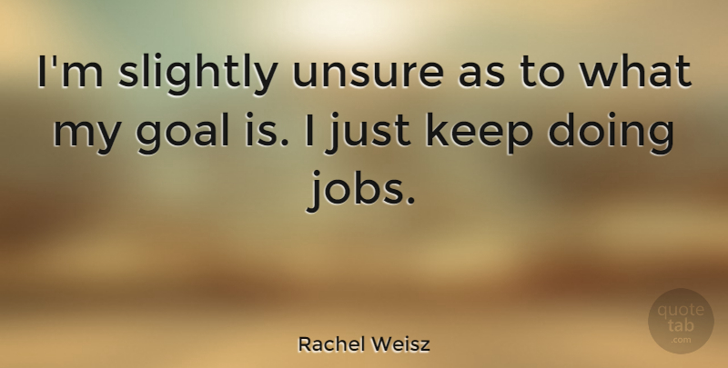 Rachel Weisz Quote About Jobs, Goal, Unsure: Im Slightly Unsure As To...