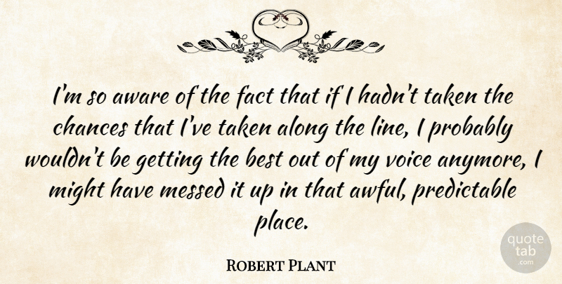 Robert Plant Quote About Taken, Voice, Lines: Im So Aware Of The...