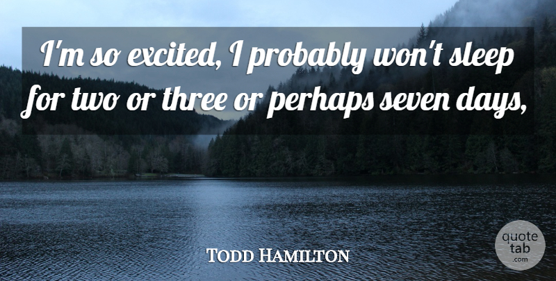 Todd Hamilton Quote About Perhaps, Seven, Sleep, Three: Im So Excited I Probably...