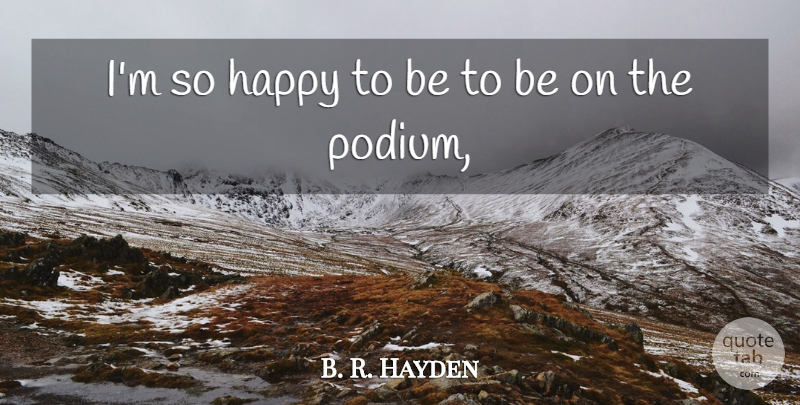 B. R. Hayden Quote About Happiness, Happy: Im So Happy To Be...