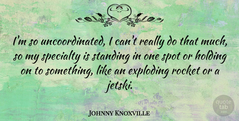 Johnny Knoxville Quote About Rockets, Holding On, Spots: Im So Uncoordinated I Cant...
